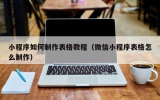 白沙小程序如何制作表格教程（微信小程序表格怎么制作）