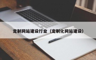 白沙定制网站建设行业（定制化网站建设）