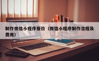 白沙制作微信小程序报价（微信小程序制作流程及费用）