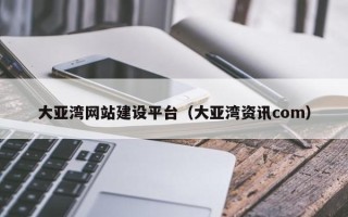 白沙大亚湾网站建设平台（大亚湾资讯com）