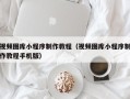 白沙视频图库小程序制作教程（视频图库小程序制作教程手机版）